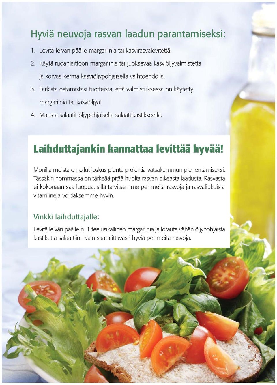 Tarkista ostamistasi tuotteista, että valmistuksessa on käytetty margariinia tai kasviöljyä! 4. Mausta salaatit öljypohjaisella salaattikastikkeella. Laihduttajankin kannattaa levittää hyvää!