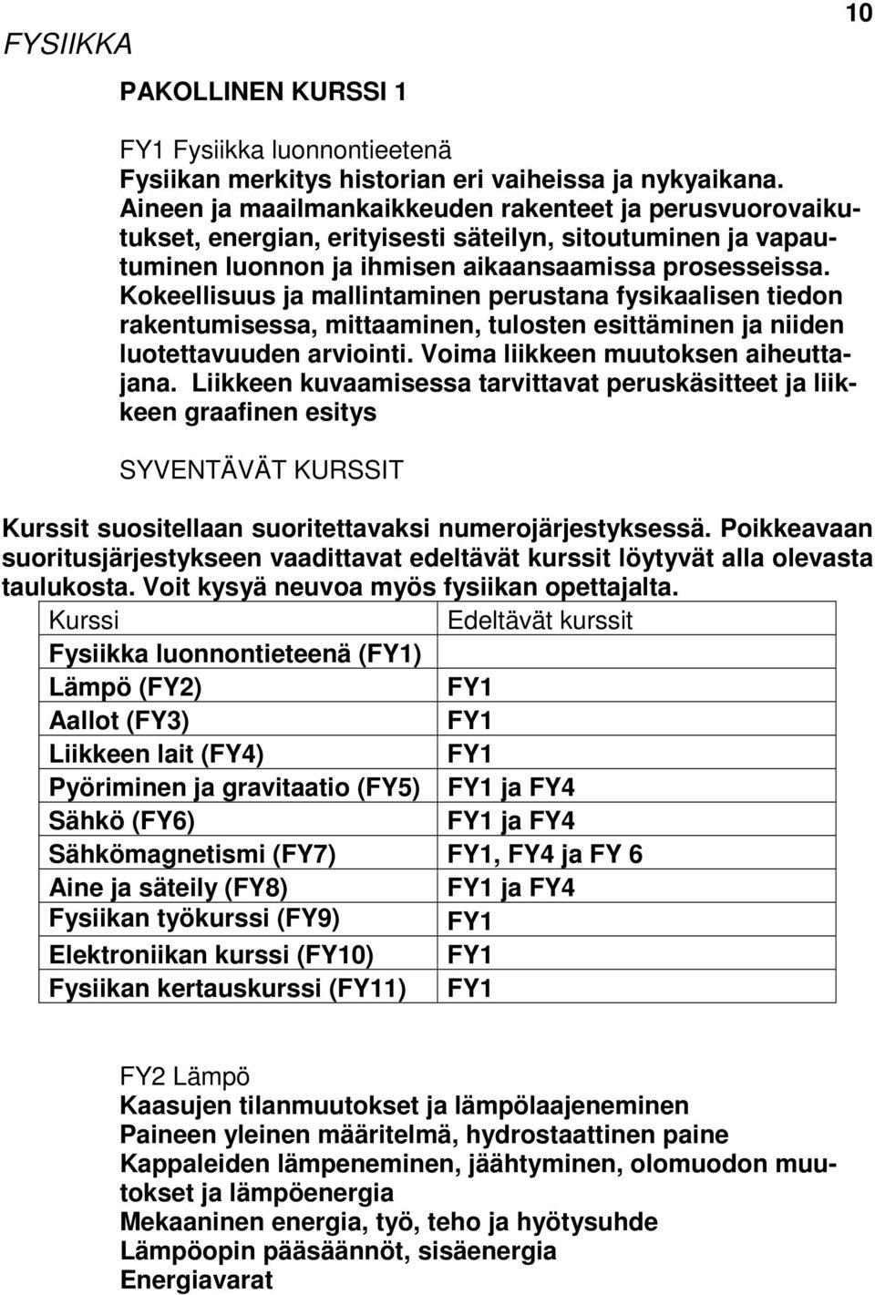 Kokeellisuus ja mallintaminen perustana fysikaalisen tiedon rakentumisessa, mittaaminen, tulosten esittäminen ja niiden luotettavuuden arviointi. Voima liikkeen muutoksen aiheuttajana.