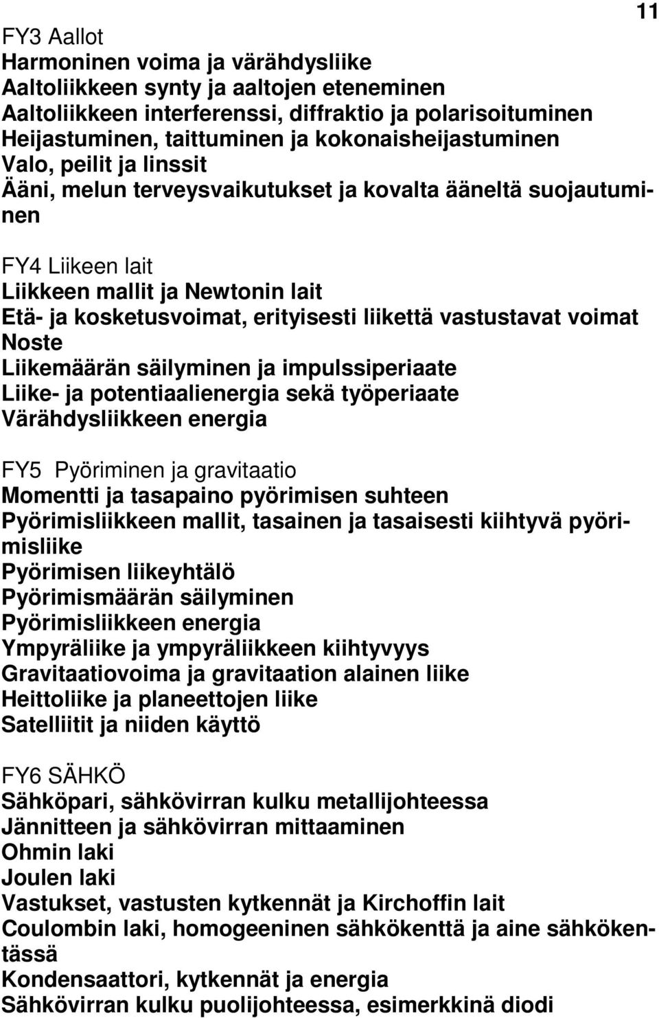 liikettä vastustavat voimat Noste Liikemäärän säilyminen ja impulssiperiaate Liike- ja potentiaalienergia sekä työperiaate Värähdysliikkeen energia FY5 Pyöriminen ja gravitaatio Momentti ja tasapaino