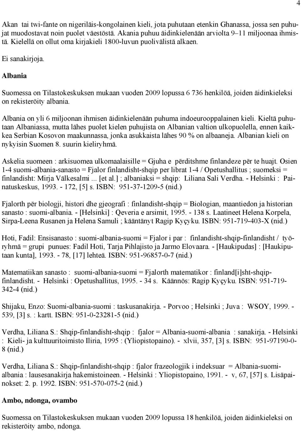 Albania on yli 6 miljoonan ihmisen äidinkielenään puhuma indoeurooppalainen kieli.