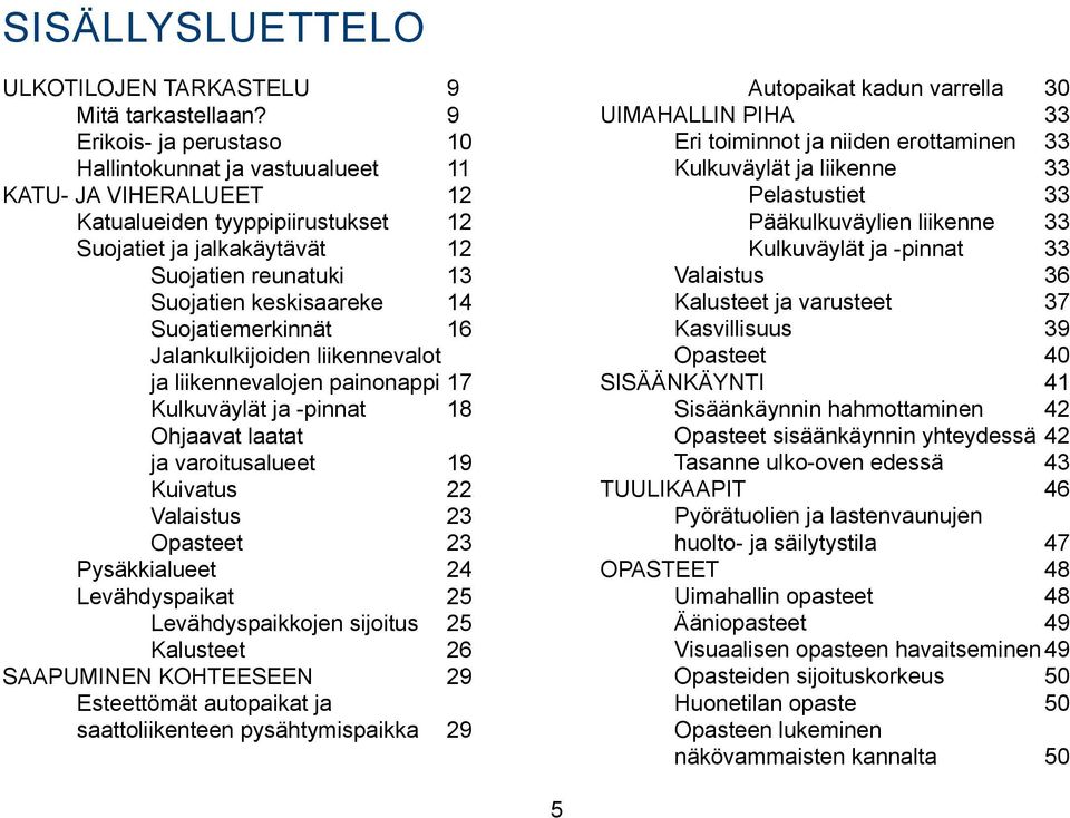 Suojatiemerkinnät 16 Jalankulkijoiden liikennevalot ja liikennevalojen painonappi 17 Kulkuväylät ja -pinnat 18 Ohjaavat laatat ja varoitusalueet 19 Kuivatus 22 Valaistus 23 Opasteet 23 Pysäkkialueet