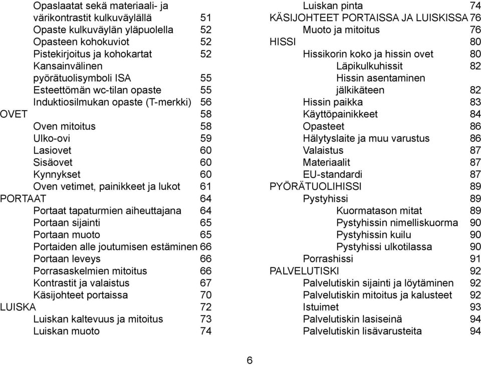aiheuttajana 64 Portaan sijainti 65 Portaan muoto 65 Portaiden alle joutumisen estäminen 66 Portaan leveys 66 Porrasaskelmien mitoitus 66 Kontrastit ja valaistus 67 Käsijohteet portaissa 70 LUISKA 72