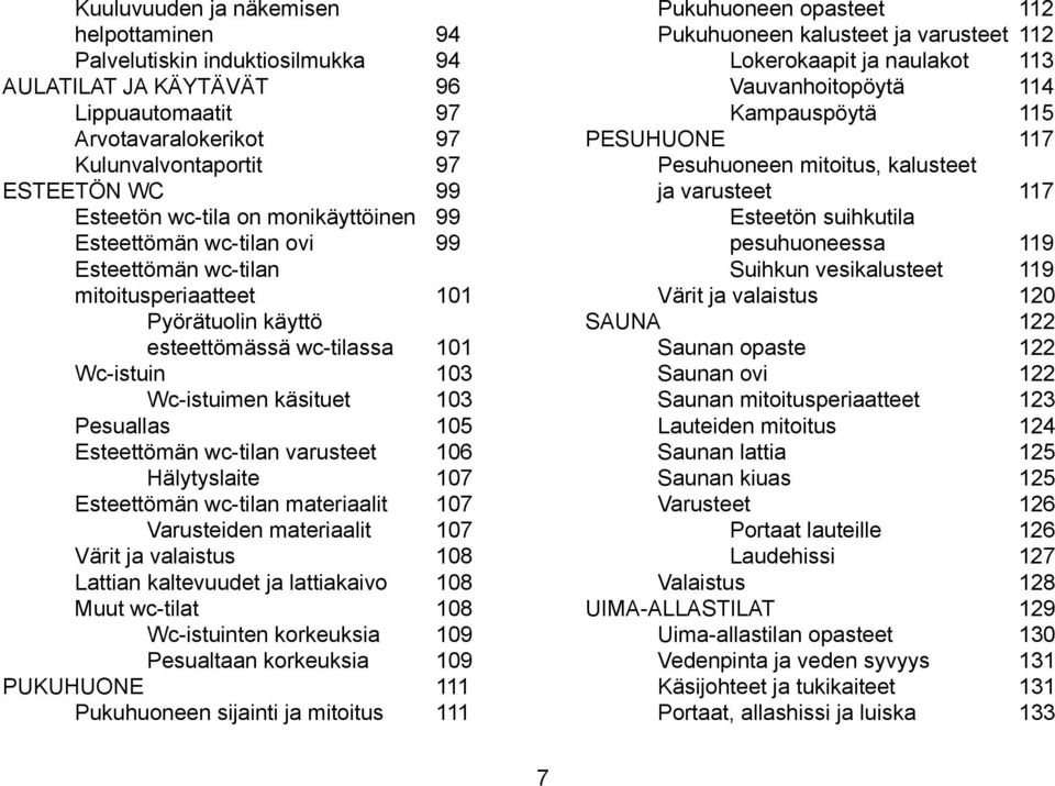 Esteettömän wc-tilan varusteet 106 Hälytyslaite 107 Esteettömän wc-tilan materiaalit 107 Varusteiden materiaalit 107 Värit ja valaistus 108 Lattian kaltevuudet ja lattiakaivo 108 Muut wc-tilat 108
