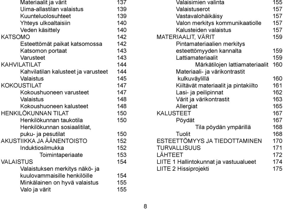 taukotila 150 Henkilökunnan sosiaalitilat, puku- ja pesutilat 150 AKUSTIIKKA JA ÄÄNENTOISTO 152 Induktiosilmukka 152 Toimintaperiaate 153 VALAISTUS 154 Valaistuksen merkitys näkö- ja kuulovammaisille