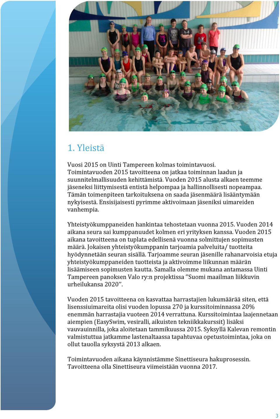 Ensisijaisesti pyrimme aktivoimaan jäseniksi uimareiden vanhempia. Yhteistyökumppaneiden hankintaa tehostetaan vuonna 2015. Vuoden 2014 aikana seura sai kumppanuudet kolmen eri yrityksen kanssa.