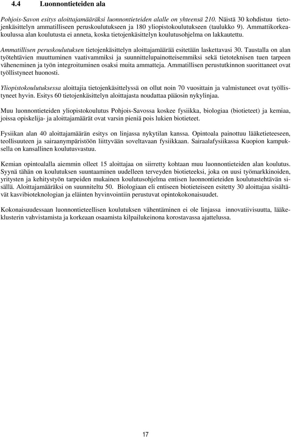 Ammattikorkeakoulussa alan koulutusta ei anneta, koska tietojenkäsittelyn koulutusohjelma on lakkautettu. Ammatillisen peruskoulutuksen tietojenkäsittelyn aloittajamäärää esitetään laskettavasi 30.