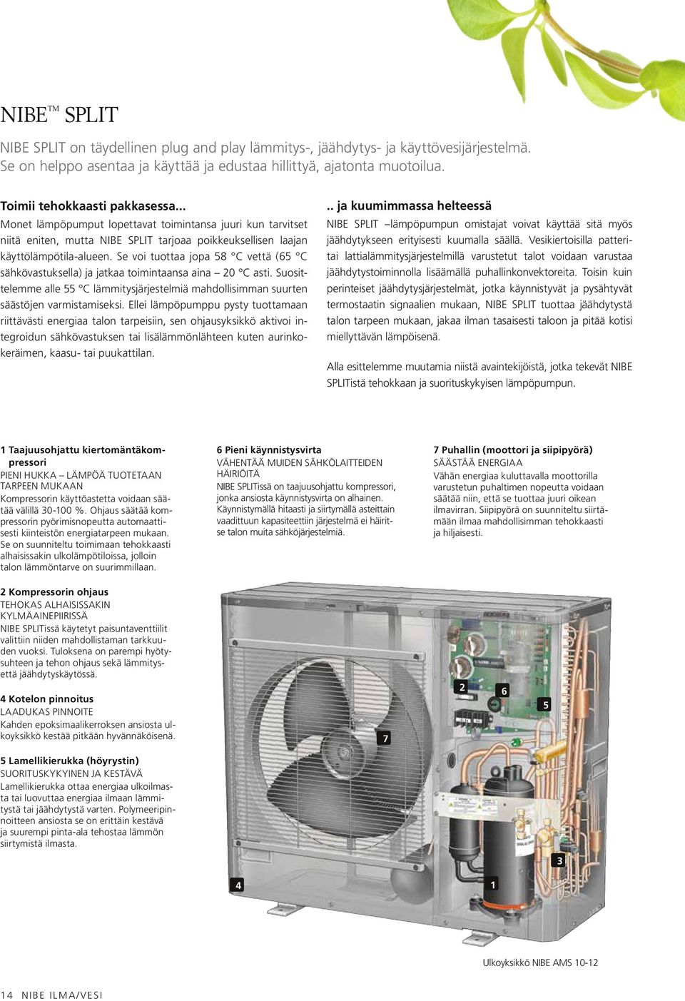 Se voi tuottaa jopa 58 C vettä (65 C sähkövastuksella) ja jatkaa toimintaansa aina 20 C asti. Suosittelemme alle 55 C lämmitysjärjestelmiä mahdollisimman suurten säästöjen varmistamiseksi.