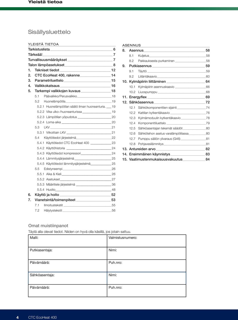 2.3 Lämpötilan yöpudotus 20 5.2.4 Loma-aika 20 5.3 LKV 21 5.3.1 Viikoittain LKV 21 5.4 Käyttötiedot järjestelmä 22 5.4.1 Käyttötiedot CTC EcoHeat 400 23 5.4.2 Käyttöhistoria 24 5.4.3 Käyttötiedot kompressori 24 5.