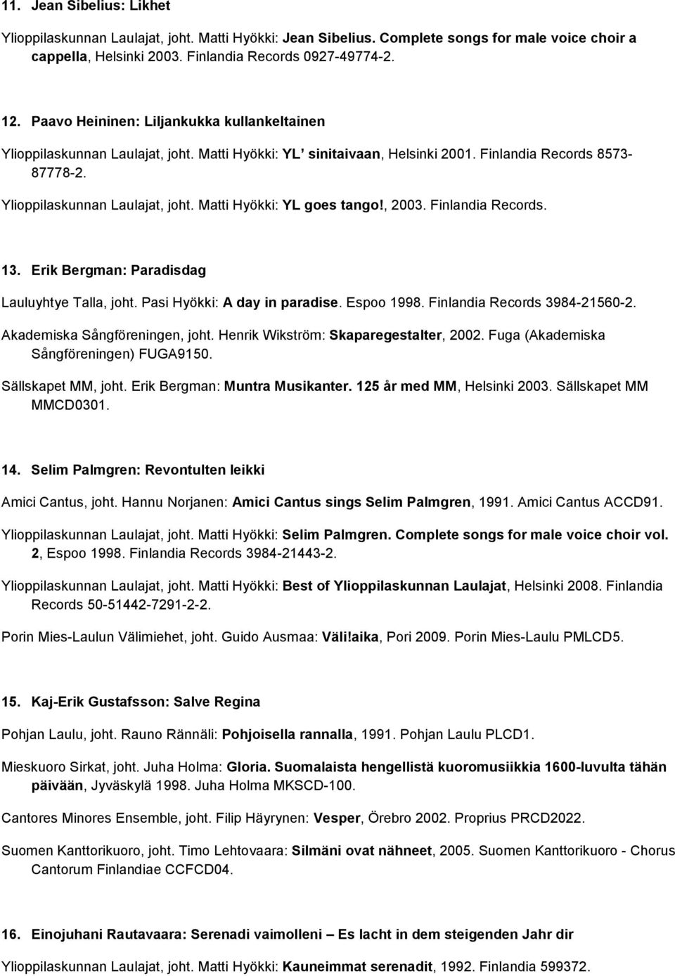 , 2003. Finlandia Records. 13. Erik Bergman: Paradisdag Lauluyhtye Talla, joht. Pasi Hyökki: A day in paradise. Espoo 1998. Finlandia Records 3984-21560-2. Akademiska Sångföreningen, joht.