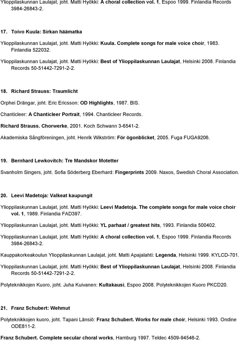 Koch Schwann 3-6541-2. Akademiska Sångföreningen, joht. Henrik Wikström: För ögonblicket, 2005. Fuga FUGA9206. 19. Bernhard Lewkovitch: Tre Mandskor Motetter Svanholm Singers, joht.