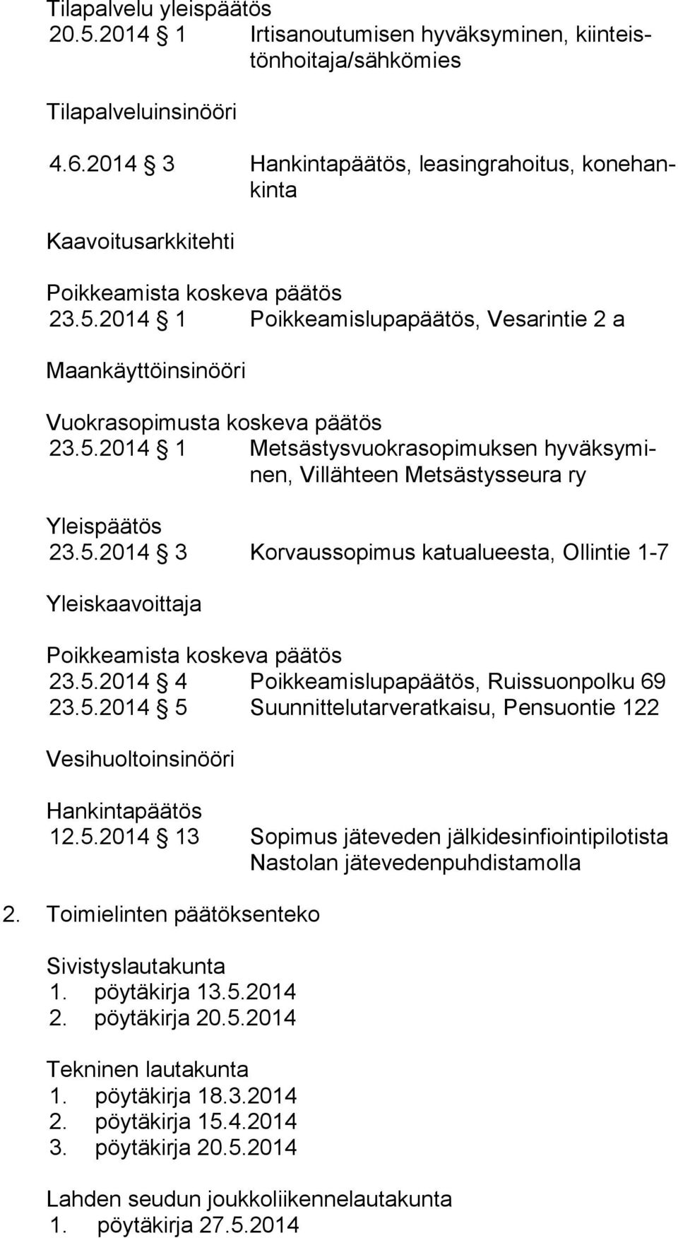 2014 1 Poikkeamislupapäätös, Vesarintie 2 a Maankäyttöinsinööri Vuokrasopimusta koskeva päätös 23.5.2014 1 Metsästysvuokrasopimuksen hy väk sy minen, Villähteen Metsästysseura ry Yleispäätös 23.5.2014 3 Korvaussopimus katualueesta, Ollintie 1-7 Yleiskaavoittaja Poikkeamista koskeva päätös 23.