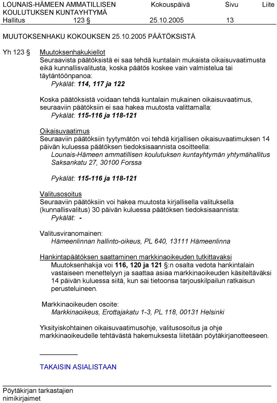 2005 PÄÄTÖKSISTÄ Yh 123 Muutoksenhakukiellot Seuraavista päätöksistä ei saa tehdä kuntalain mukaista oikaisuvaatimusta eikä kunnallisvalitusta, koska päätös koskee vain valmistelua tai