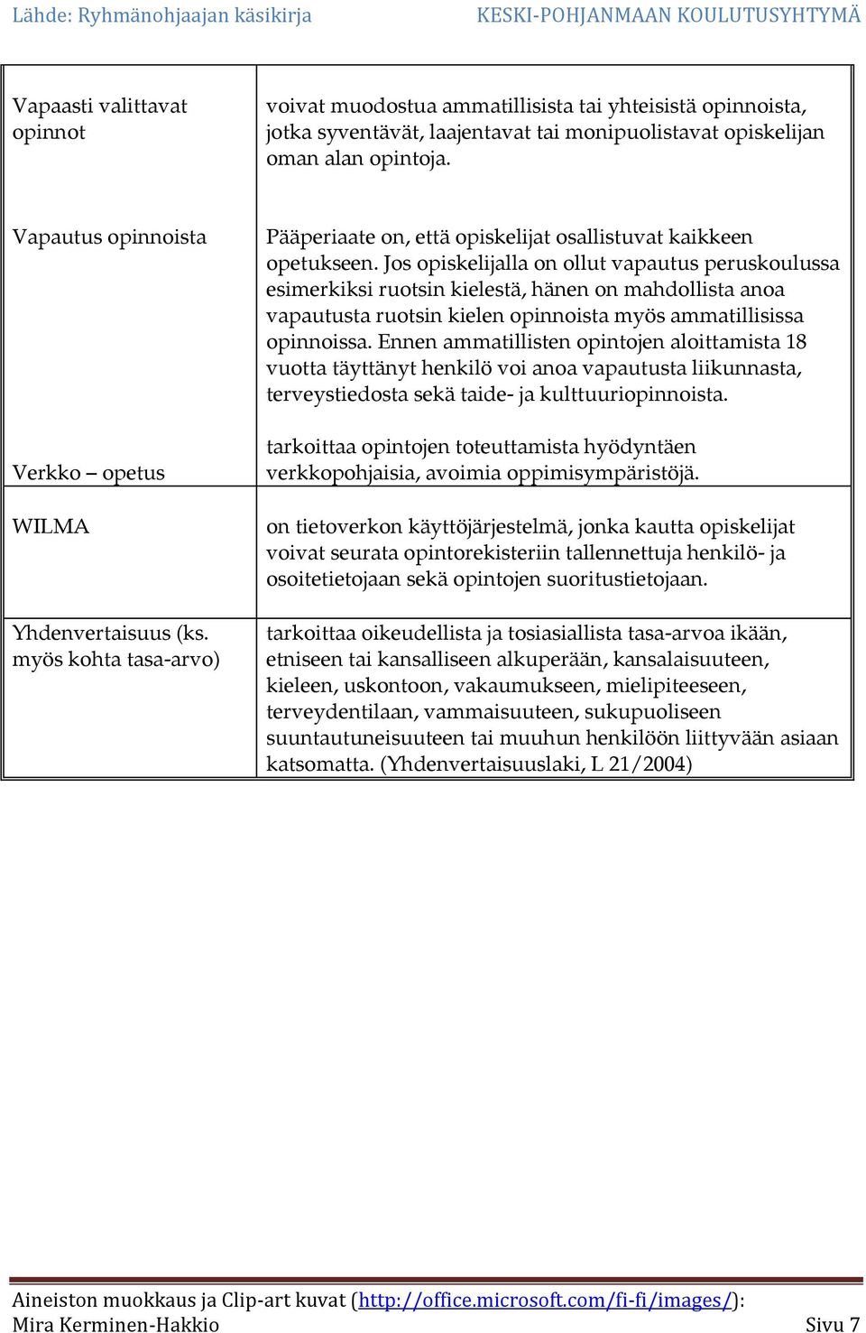 Jos opiskelijalla on ollut vapautus peruskoulussa esimerkiksi ruotsin kielestä, hänen on mahdollista anoa vapautusta ruotsin kielen opinnoista myös ammatillisissa opinnoissa.