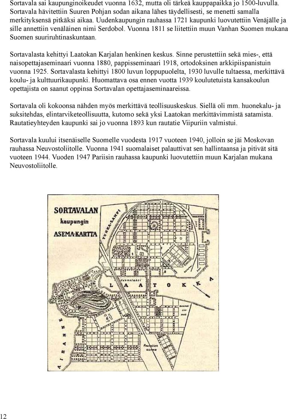 Uudenkaupungin rauhassa 1721 kaupunki luovutettiin Venäjälle ja sille annettiin venäläinen nimi Serdobol. Vuonna 1811 se liitettiin muun Vanhan Suomen mukana Suomen suuriruhtinaskuntaan.