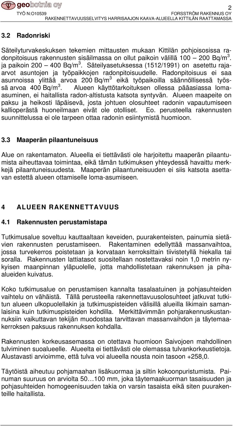 Radonpitoisuus ei saa asunnoissa ylittää arvoa 200 Bq/m 3 eikä työpaikoilla säännöllisessä työssä arvoa 400 Bq/m 3.