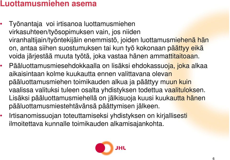 Pääluottamusmiesehdokkaalla on lisäksi ehdokassuoja, joka alkaa aikaisintaan kolme kuukautta ennen valittavana olevan pääluottamusmiehen toimikauden alkua ja päättyy muun kuin vaalissa