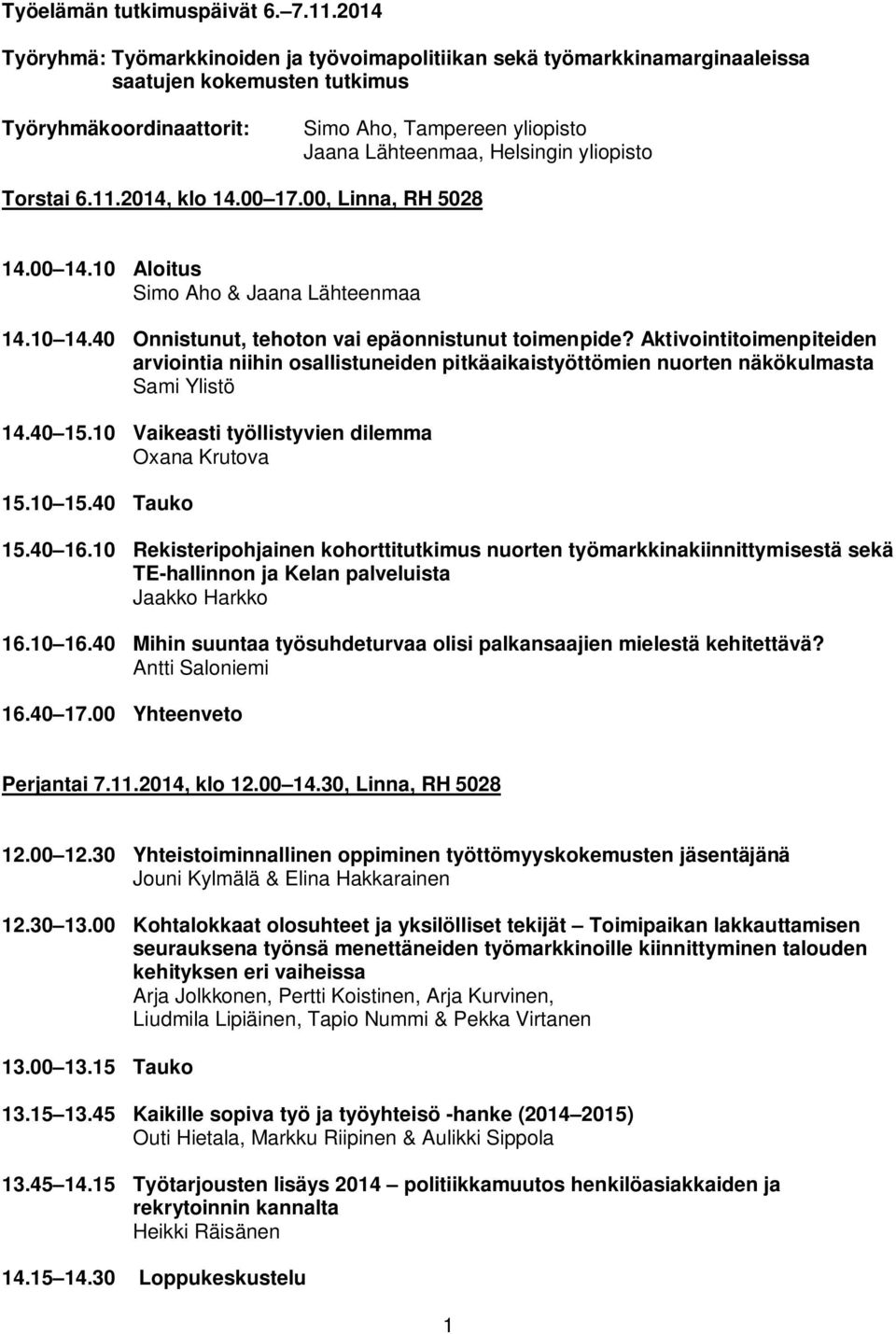 yliopisto Torstai 6.11.2014, klo 14.00 17.00, Linna, RH 5028 14.00 14.10 Aloitus Simo Aho & Jaana Lähteenmaa 14.10 14.40 Onnistunut, tehoton vai epäonnistunut toimenpide?