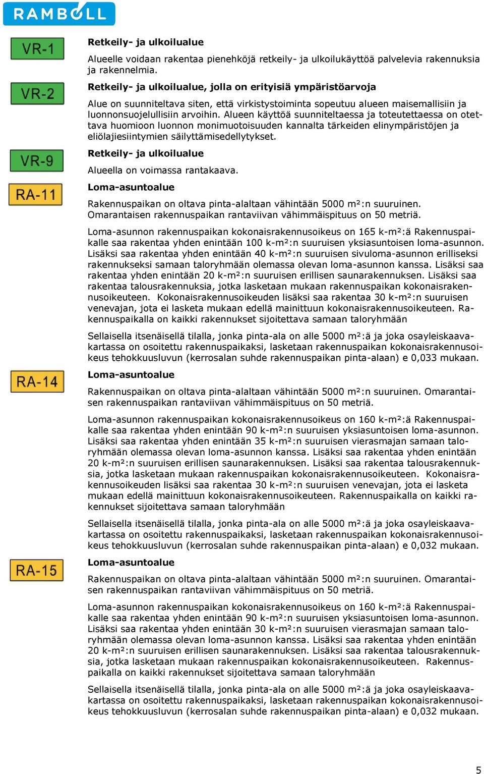 Alueen käyttöä suunniteltaessa ja toteutettaessa on otettava huomioon luonnon monimuotoisuuden kannalta tärkeiden elinympäristöjen ja eliölajiesiintymien säilyttämisedellytykset.