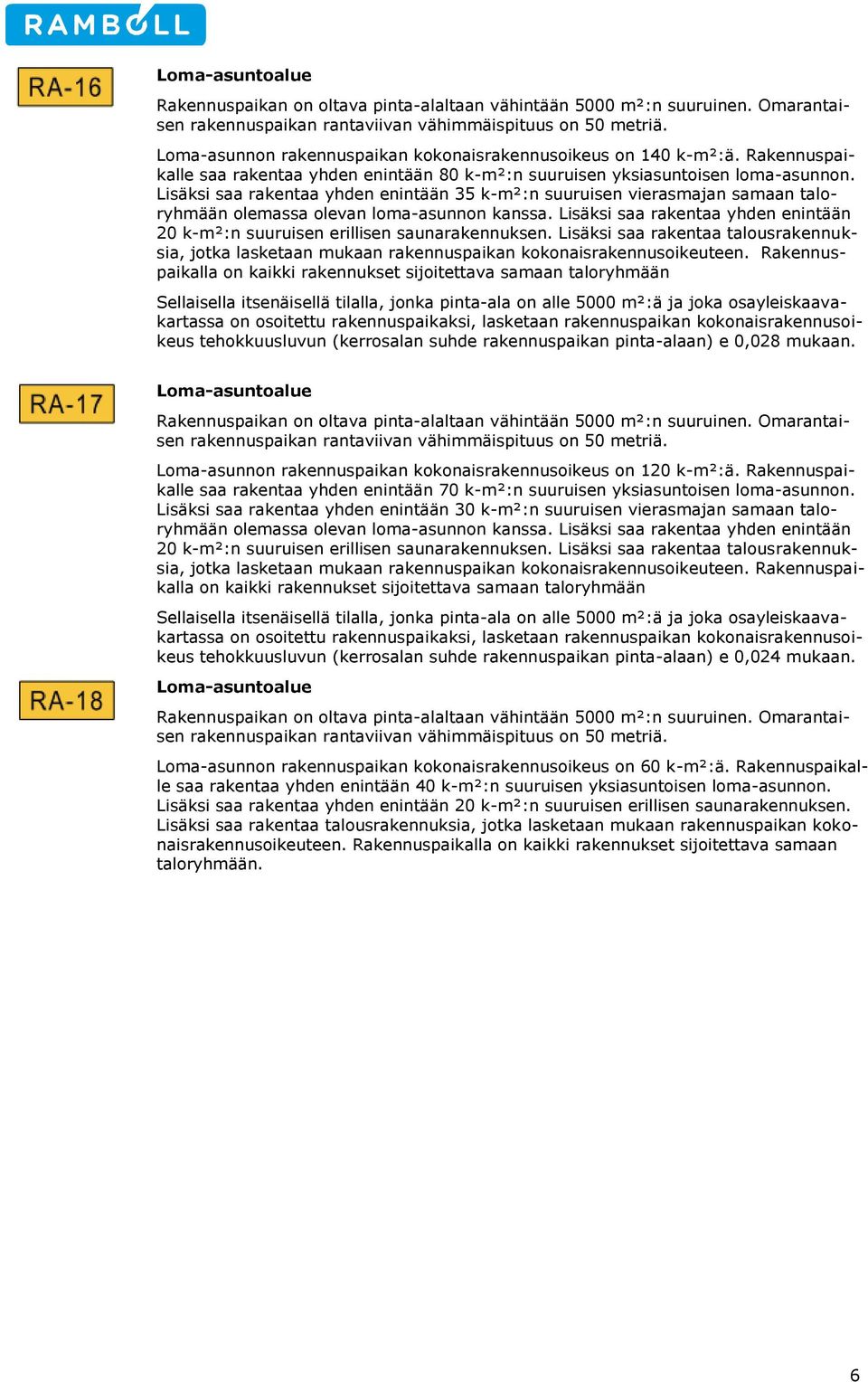 Lisäksi saa rakentaa yhden enintään 35 k-m²:n suuruisen vierasmajan samaan taloryhmään olemassa olevan loma-asunnon kanssa.