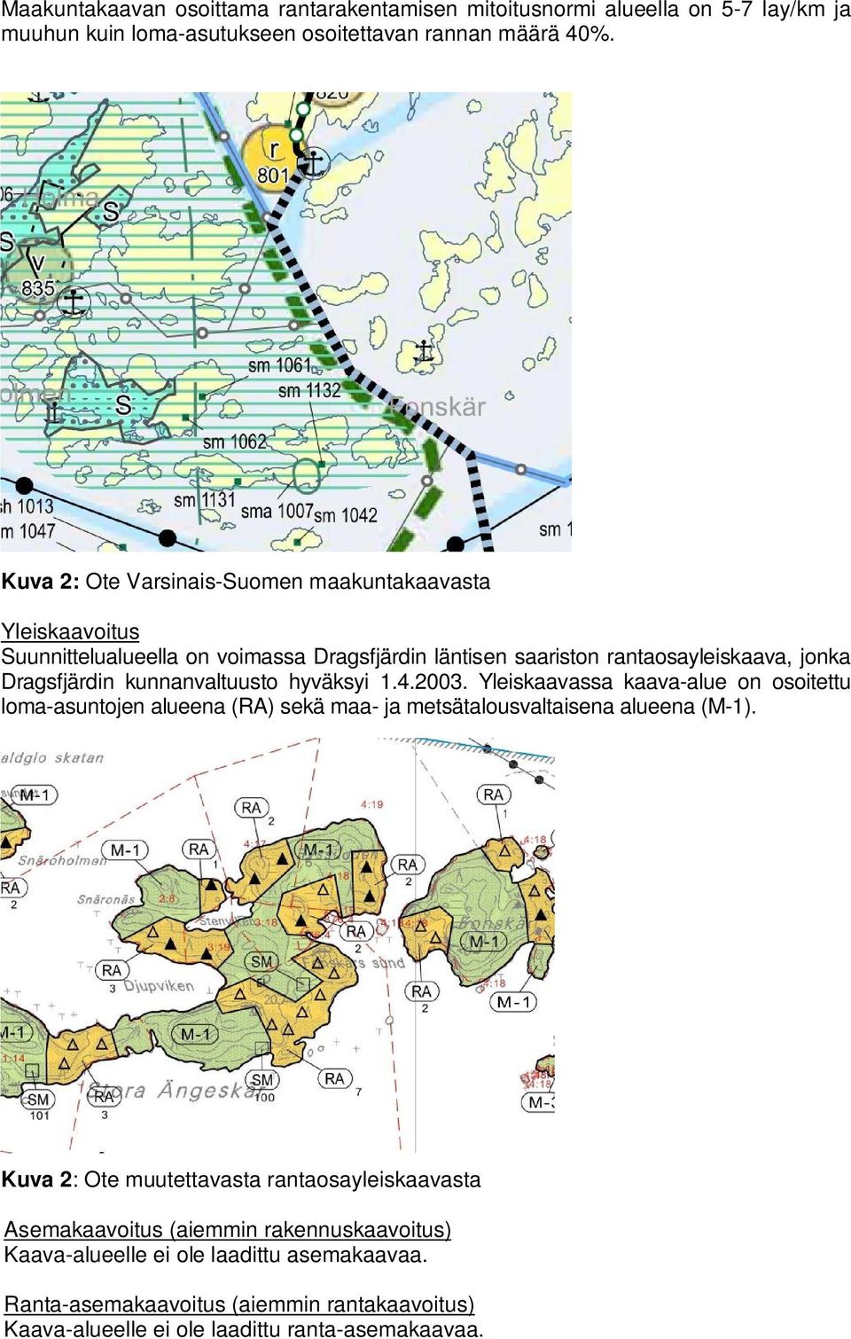 kunnanvaltuusto hyväksyi 1.4.2003. Yleiskaavassa kaava-alue on osoitettu loma-asuntojen alueena (RA) sekä maa- ja metsätalousvaltaisena alueena (M-1).