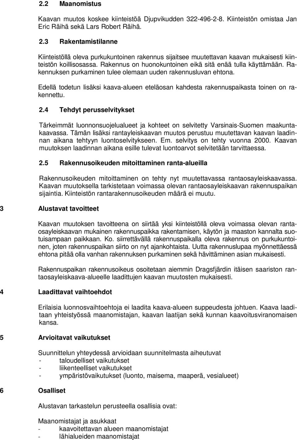 Rakennuksen purkaminen tulee olemaan uuden rakennusluvan ehtona. Edellä todetun lisäksi kaava-alueen eteläosan kahdesta rakennuspaikasta toinen on rakennettu. 2.