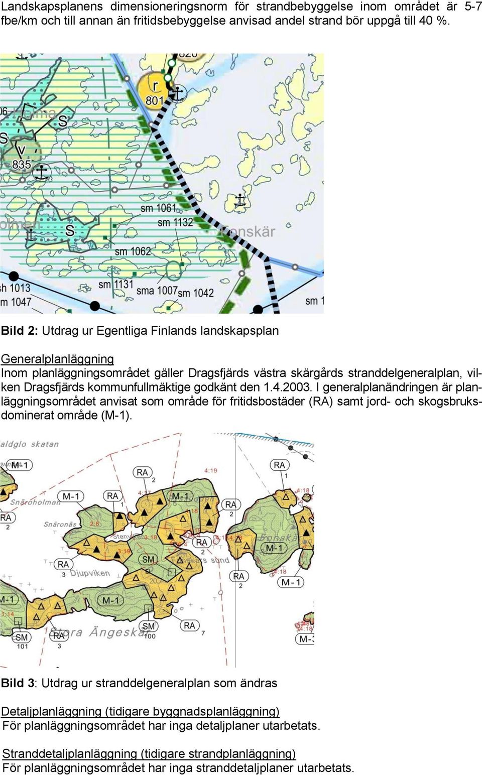 godkänt den 1.4.2003. I generalplanändringen är planläggningsområdet anvisat som område för fritidsbostäder (RA) samt jord- och skogsbruksdominerat område (M-1).