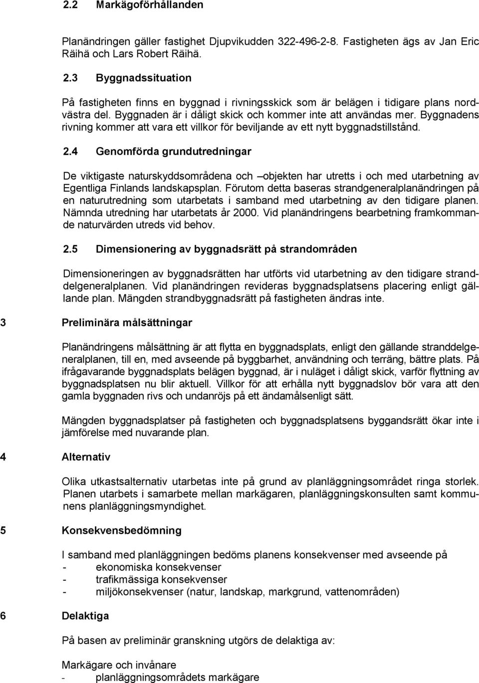 Byggnadens rivning kommer att vara ett villkor för beviljande av ett nytt byggnadstillstånd. 2.