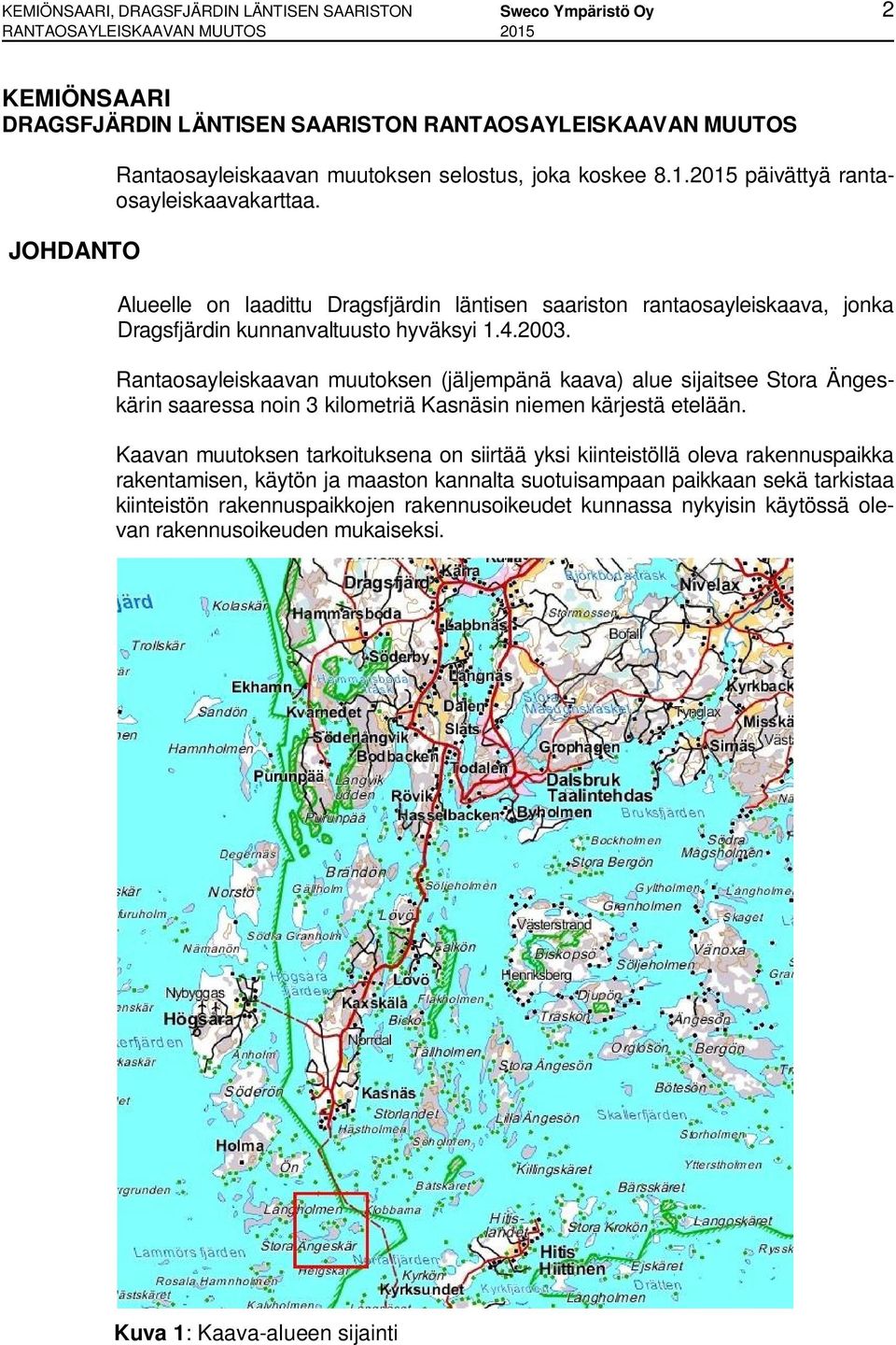 2003. Rantaosayleiskaavan muutoksen (jäljempänä kaava) alue sijaitsee Stora Ängeskärin saaressa noin 3 kilometriä Kasnäsin niemen kärjestä etelään.