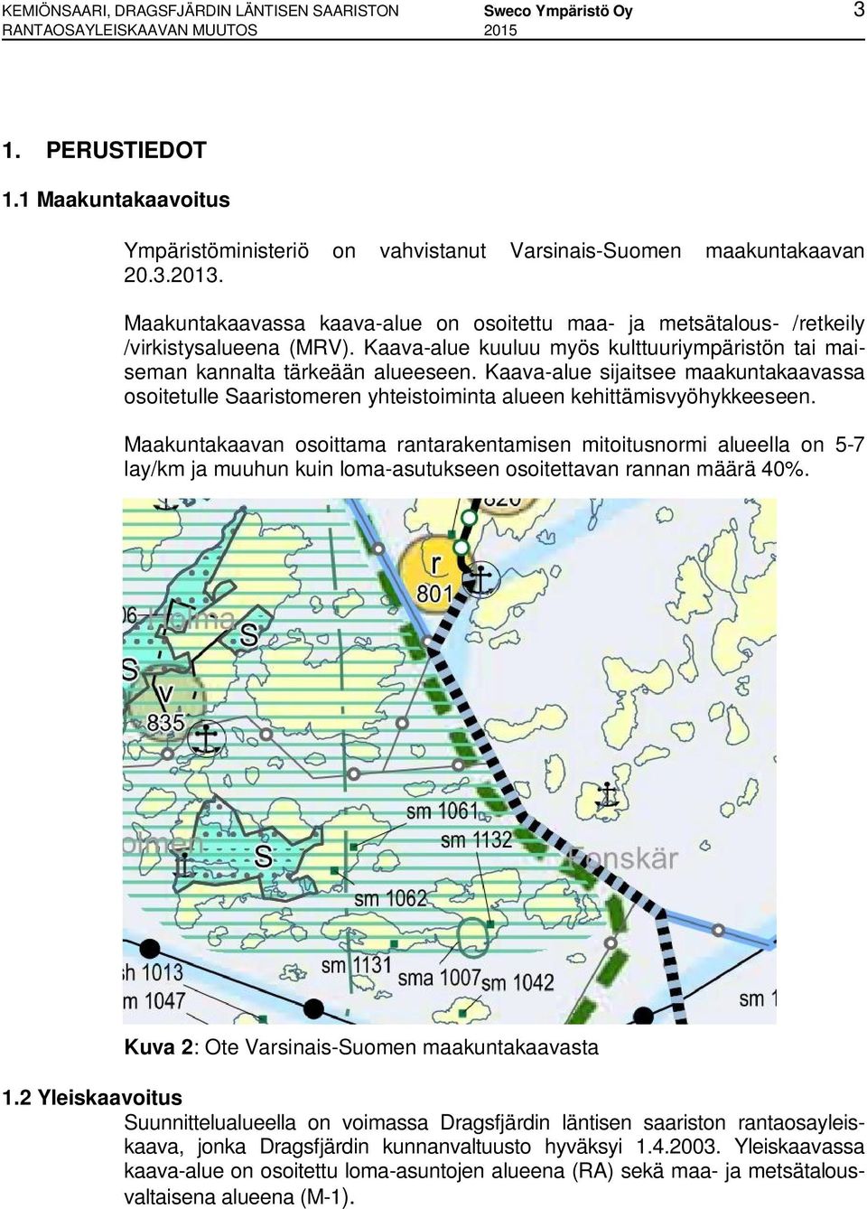 Kaava-alue kuuluu myös kulttuuriympäristön tai maiseman kannalta tärkeään alueeseen. Kaava-alue sijaitsee maakuntakaavassa osoitetulle Saaristomeren yhteistoiminta alueen kehittämisvyöhykkeeseen.