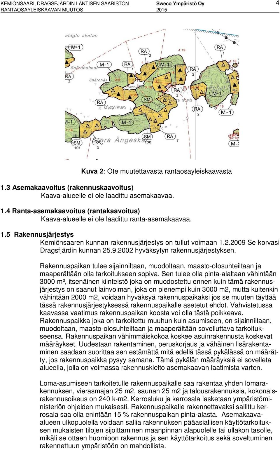 2.2009 Se korvasi Dragsfjärdin kunnan 25.9.2002 hyväksytyn rakennusjärjestyksen. Rakennuspaikan tulee sijainniltaan, muodoltaan, maasto-olosuhteiltaan ja maaperältään olla tarkoitukseen sopiva.