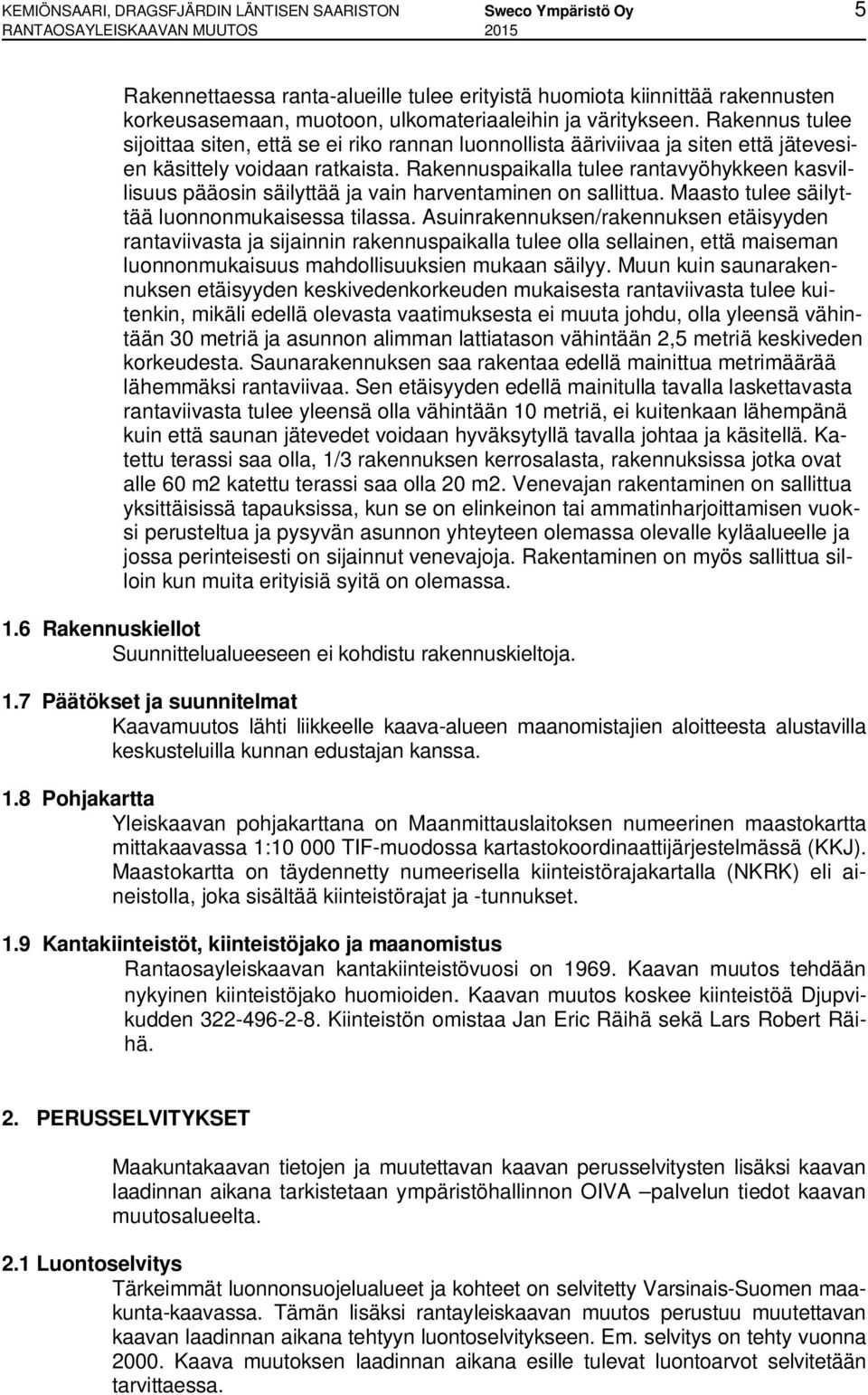 Rakennuspaikalla tulee rantavyöhykkeen kasvillisuus pääosin säilyttää ja vain harventaminen on sallittua. Maasto tulee säilyttää luonnonmukaisessa tilassa.
