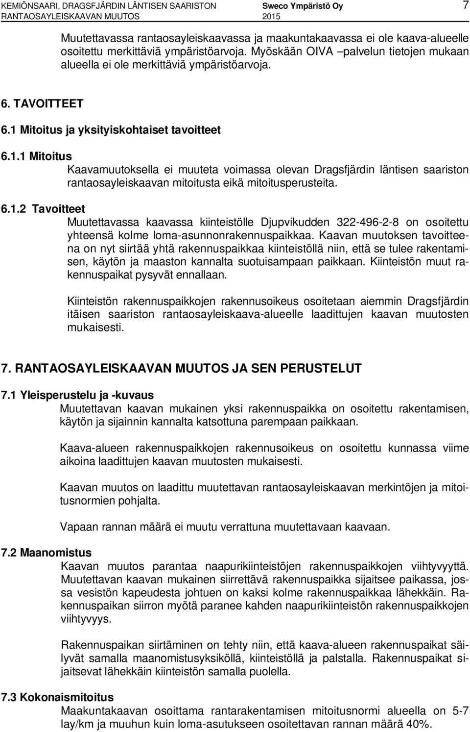 Mitoitus ja yksityiskohtaiset tavoitteet 6.1.1 Mitoitus Kaavamuutoksella ei muuteta voimassa olevan Dragsfjärdin läntisen saariston rantaosayleiskaavan mitoitusta eikä mitoitusperusteita. 6.1.2 Tavoitteet Muutettavassa kaavassa kiinteistölle Djupvikudden 322-496-2-8 on osoitettu yhteensä kolme loma-asunnonrakennuspaikkaa.