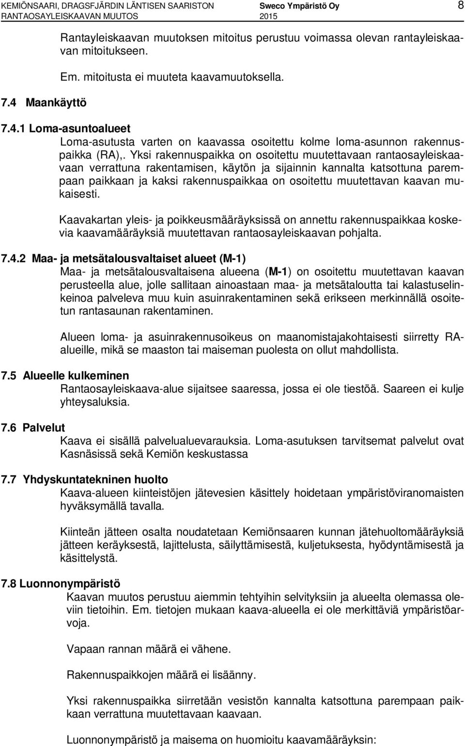 Yksi rakennuspaikka on osoitettu muutettavaan rantaosayleiskaavaan verrattuna rakentamisen, käytön ja sijainnin kannalta katsottuna parempaan paikkaan ja kaksi rakennuspaikkaa on osoitettu