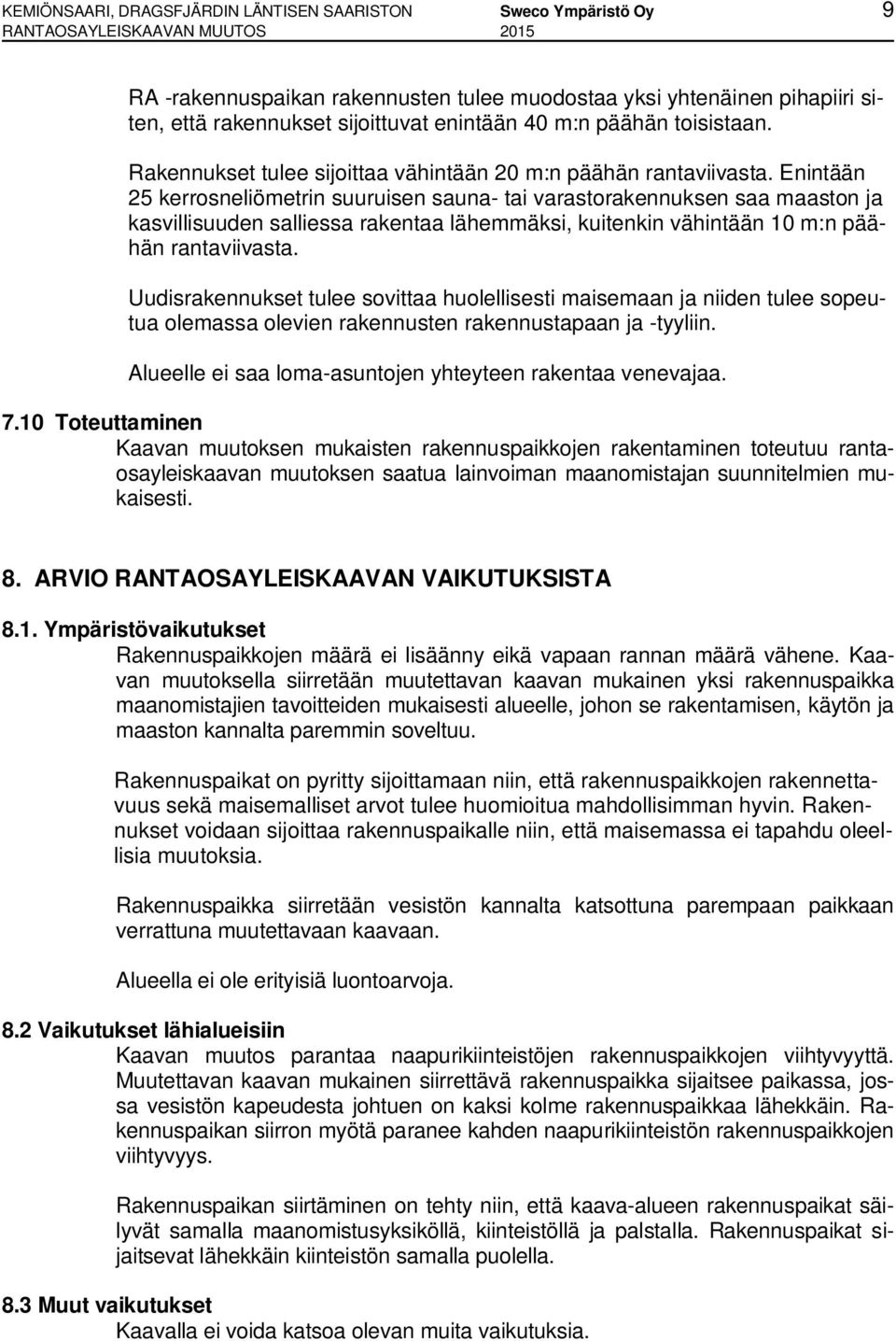 Enintään 25 kerrosneliömetrin suuruisen sauna- tai varastorakennuksen saa maaston ja kasvillisuuden salliessa rakentaa lähemmäksi, kuitenkin vähintään 10 m:n päähän rantaviivasta.