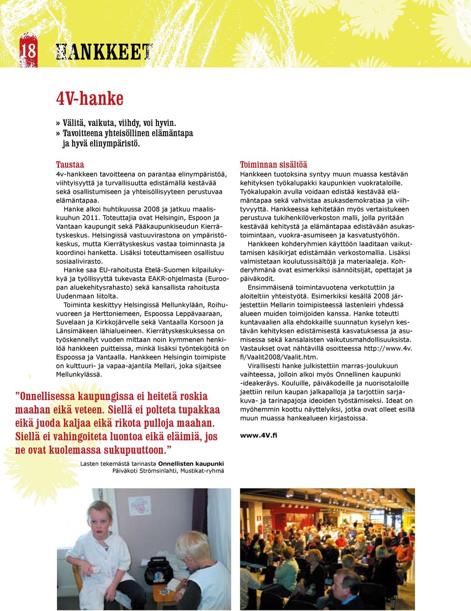 Hanke alkoi huhtikuussa 2008 ja jatkuu maaliskuuhun 2011. Toteuttajia ovat Helsingin, Espoon ja Vantaan kaupungit sekä Pääkaupunkiseudun Kierrätyskeskus.