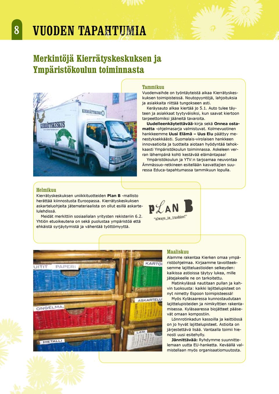 Auto tulee täyteen ja asiakkaat tyytyväisiksi, kun saavat kiertoon tarpeettomiksi jääneitä tavaroita. Uudelleenkäytettävää-kirja sekä Onnea ostamatta -ohjelmasarja valmistuvat.