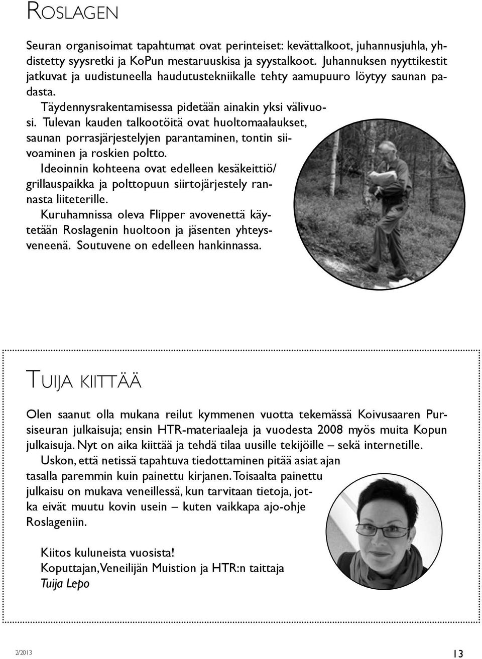 Tulevan kauden talkootöitä ovat huoltomaalaukset, saunan porrasjärjestelyjen parantaminen, tontin siivoaminen ja roskien poltto.
