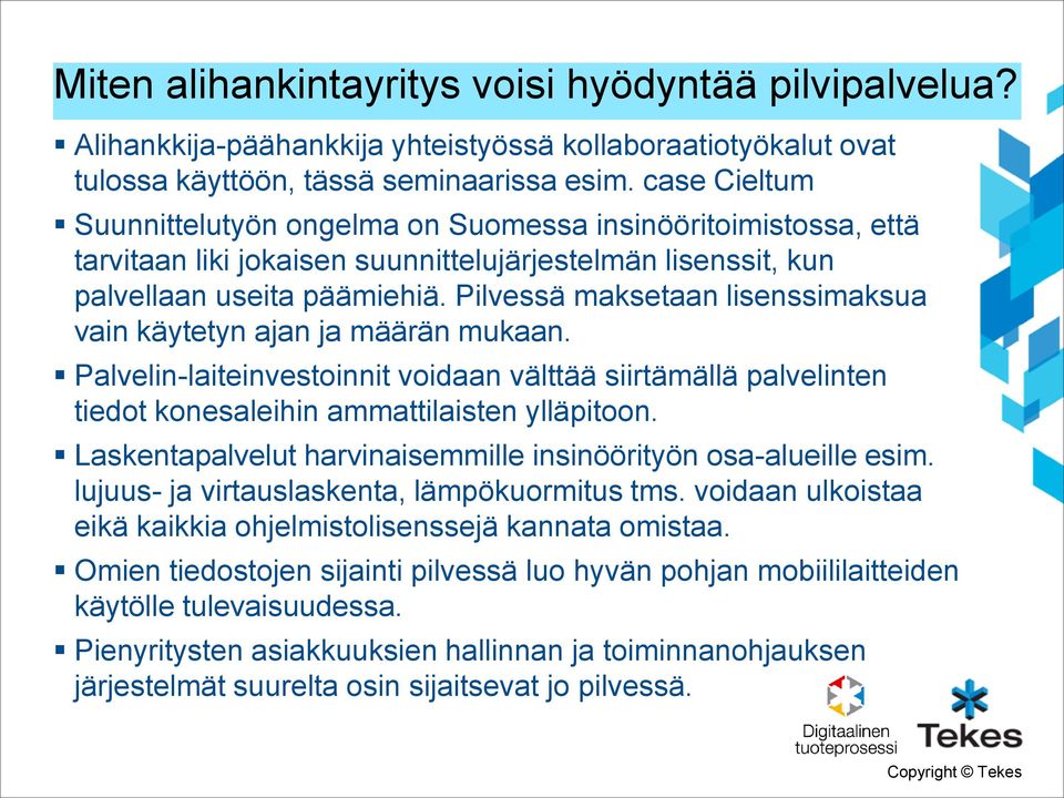 Pilvessä maksetaan lisenssimaksua vain käytetyn ajan ja määrän mukaan. Palvelin-laiteinvestoinnit voidaan välttää siirtämällä palvelinten tiedot konesaleihin ammattilaisten ylläpitoon.