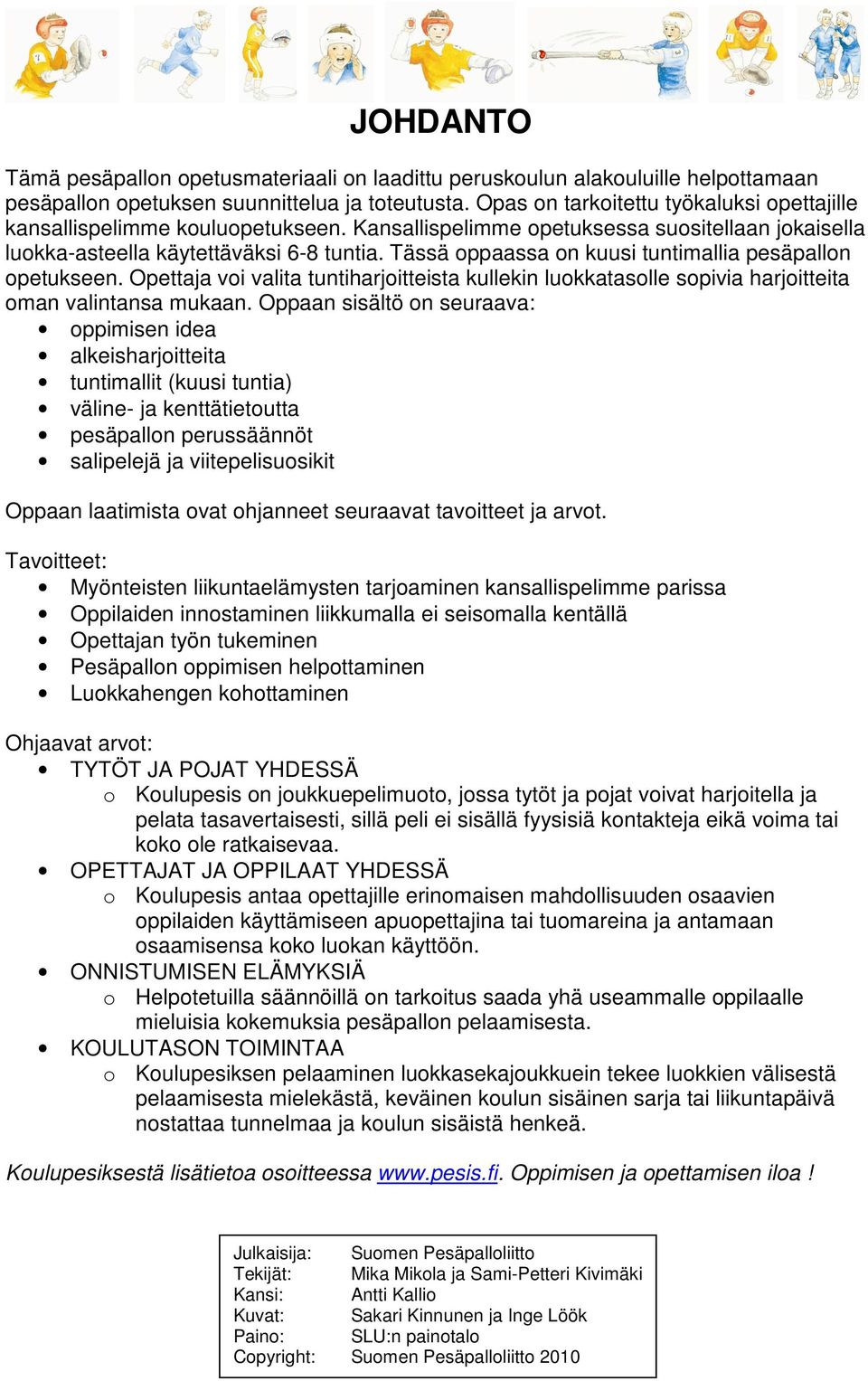 Tässä oppaassa on kuusi tuntimallia pesäpallon opetukseen. Opettaja voi valita tuntiharjoitteista kullekin luokkatasolle sopivia harjoitteita oman valintansa mukaan.