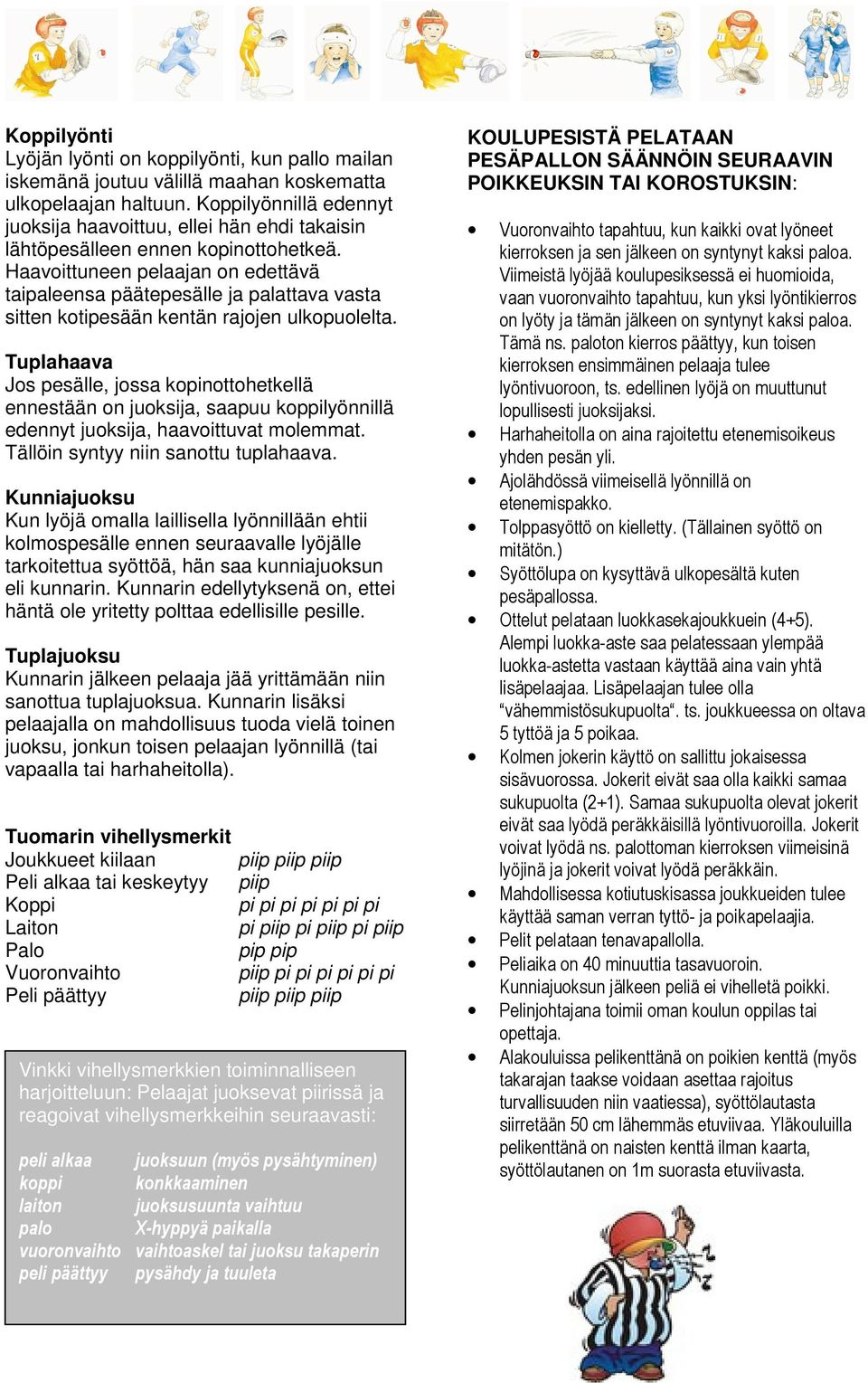 Haavoittuneen pelaajan on edettävä taipaleensa päätepesälle ja palattava vasta sitten kotipesään kentän rajojen ulkopuolelta.