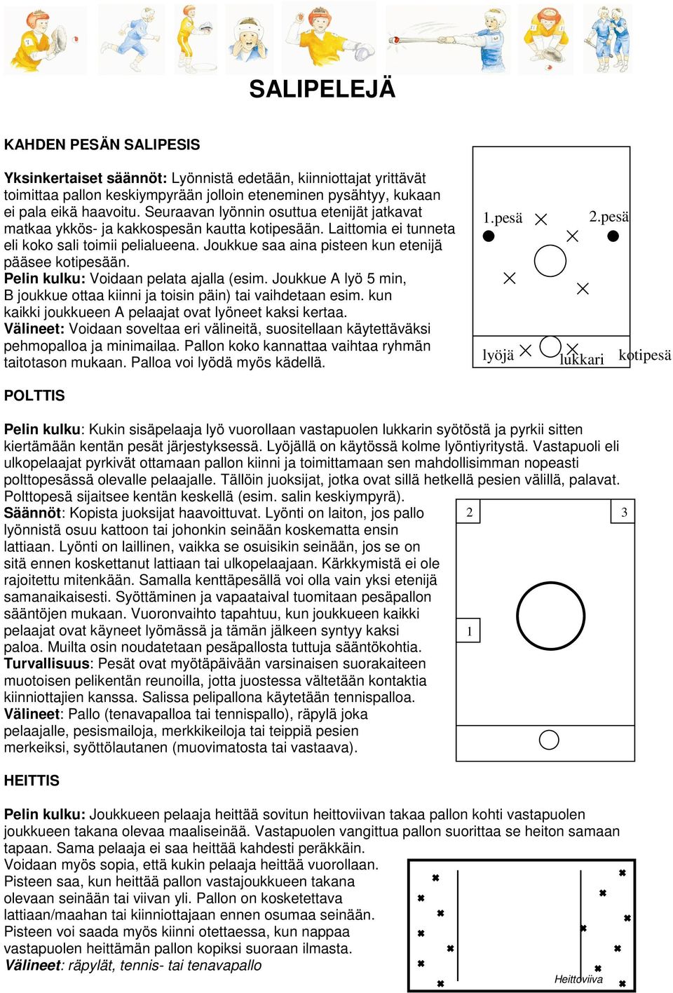 Joukkue saa aina pisteen kun etenijä pääsee kotipesään. Pelin kulku: Voidaan pelata ajalla (esim. Joukkue A lyö 5 min, B joukkue ottaa kiinni ja toisin päin) tai vaihdetaan esim.