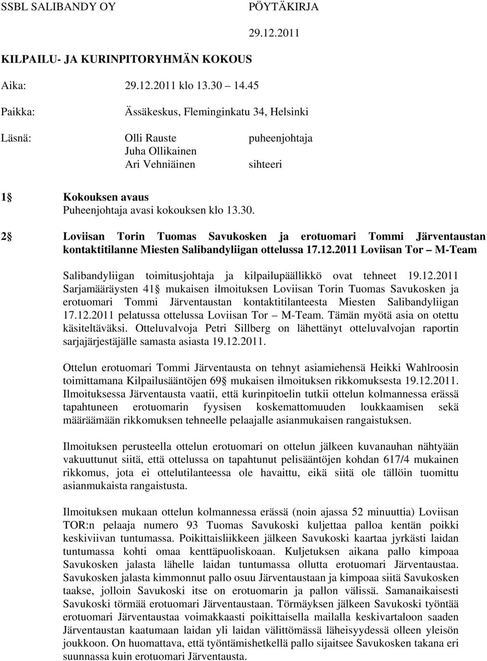 2011 Paikka: Ässäkeskus, Fleminginkatu 34, Helsinki Läsnä: Olli Rauste puheenjohtaja Juha Ollikainen Ari Vehniäinen sihteeri 1 Kokouksen avaus Puheenjohtaja avasi kokouksen klo 13.30.