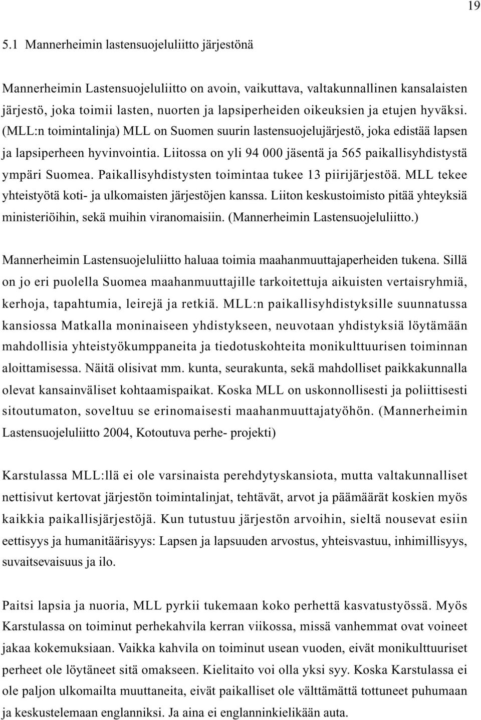 Liitossa on yli 94 000 jäsentä ja 565 paikallisyhdistystä ympäri Suomea. Paikallisyhdistysten toimintaa tukee 13 piirijärjestöä. MLL tekee yhteistyötä koti- ja ulkomaisten järjestöjen kanssa.