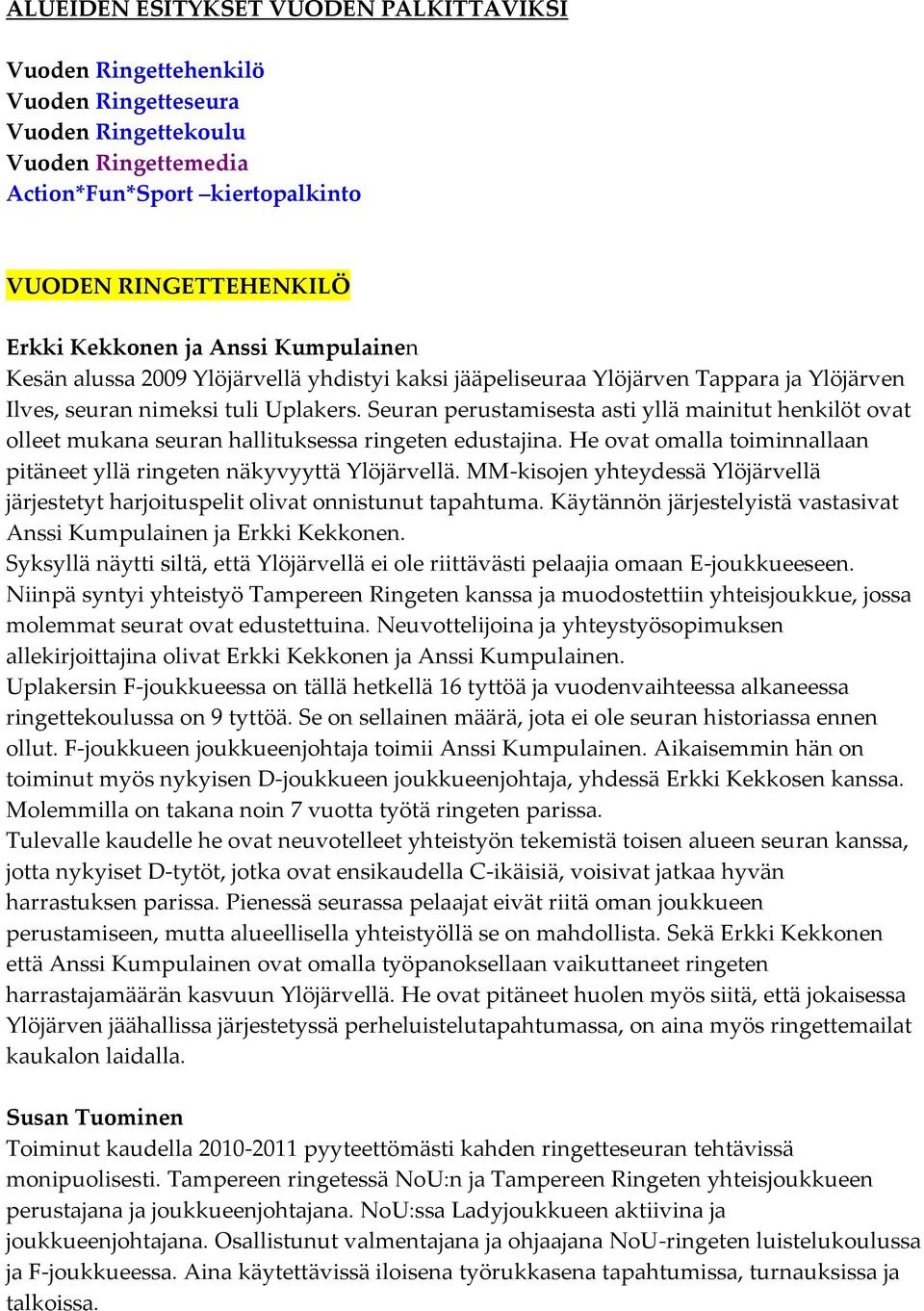 Seuran perustamisesta asti yllä mainitut henkilöt ovat olleet mukana seuran hallituksessa ringeten edustajina. He ovat omalla toiminnallaan pitäneet yllä ringeten näkyvyyttä Ylöjärvellä.