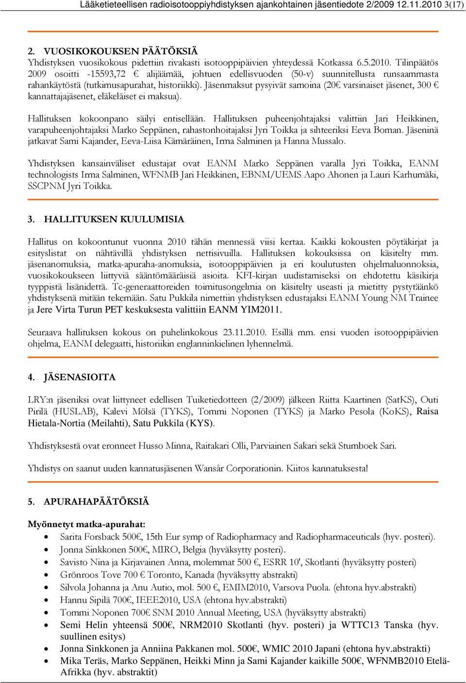 Tilinpäätös 2009 osoitti -15593,72 alijäämää, johtuen edellisvuoden (50-v) suunnitellusta runsaammasta rahankäytöstä (tutkimusapurahat, historiikki).