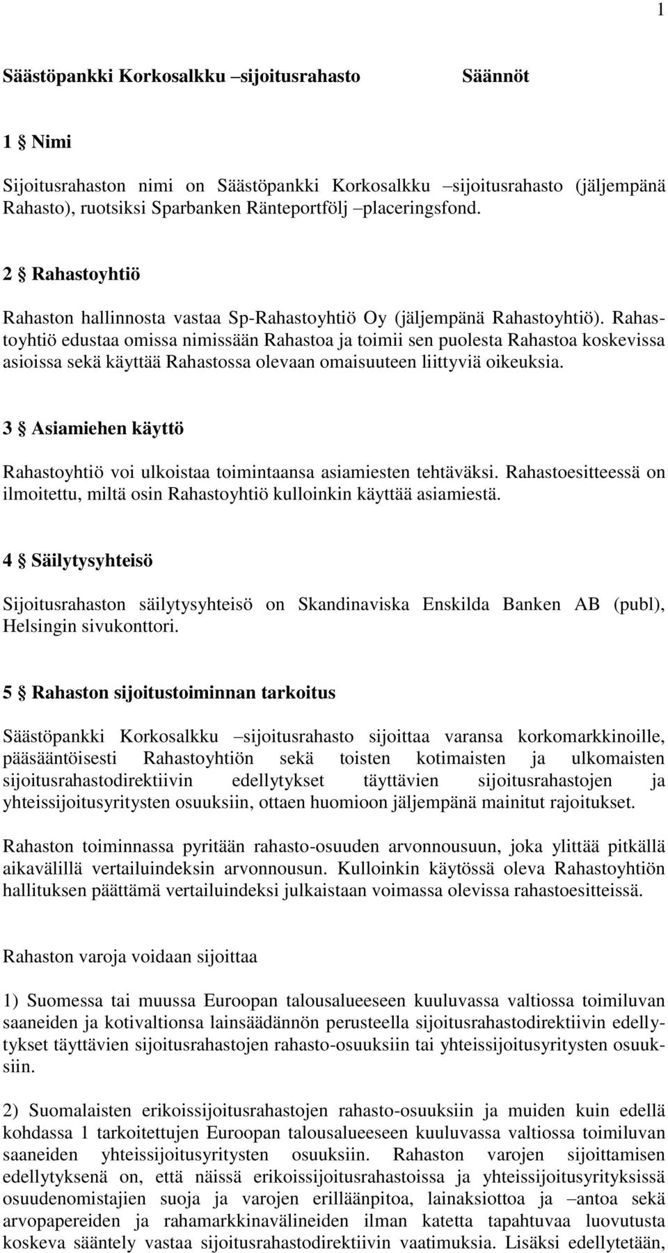 Rahastoyhtiö edustaa omissa nimissään Rahastoa ja toimii sen puolesta Rahastoa koskevissa asioissa sekä käyttää Rahastossa olevaan omaisuuteen liittyviä oikeuksia.