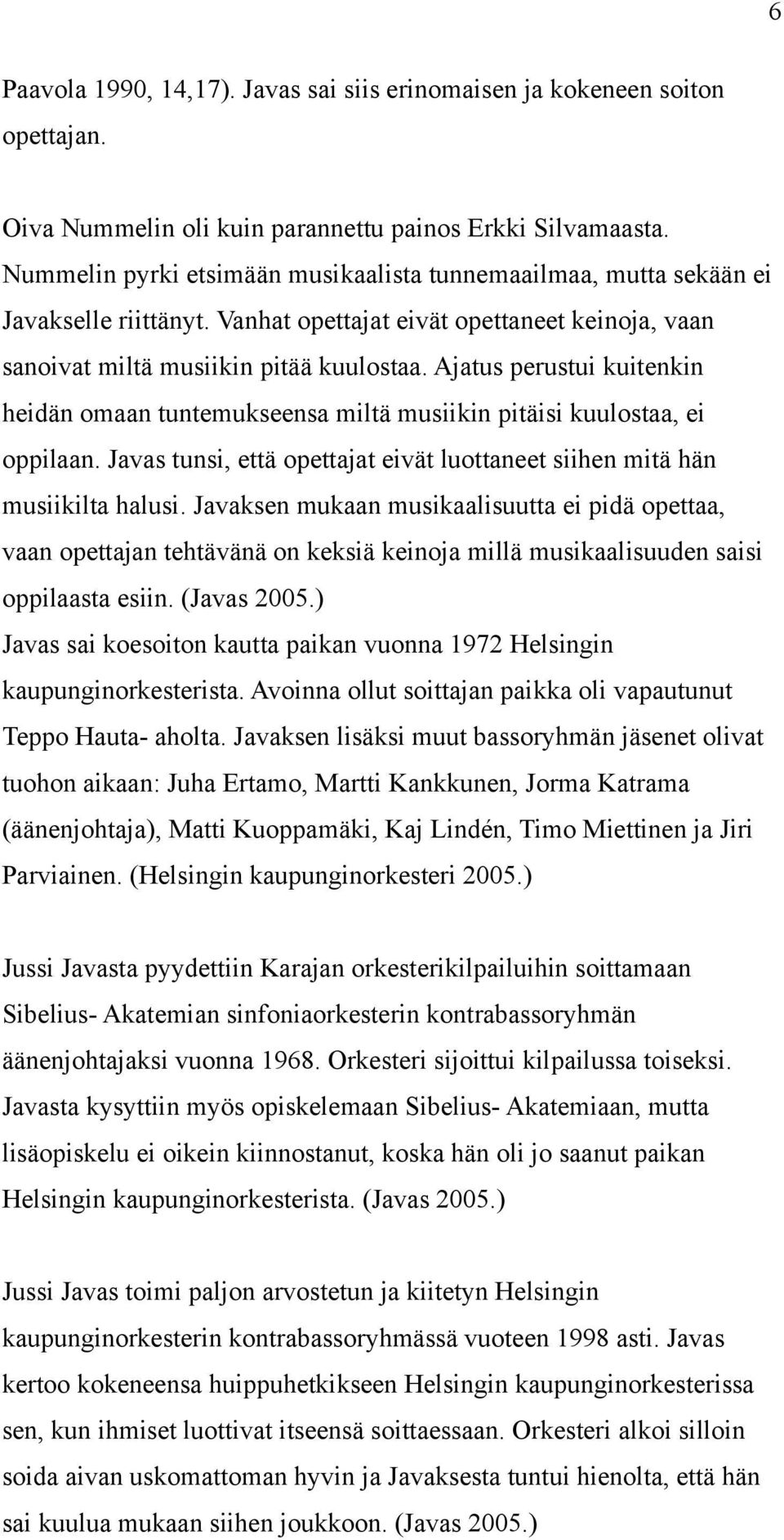 Ajatus perustui kuitenkin heidän omaan tuntemukseensa miltä musiikin pitäisi kuulostaa, ei oppilaan. Javas tunsi, että opettajat eivät luottaneet siihen mitä hän musiikilta halusi.