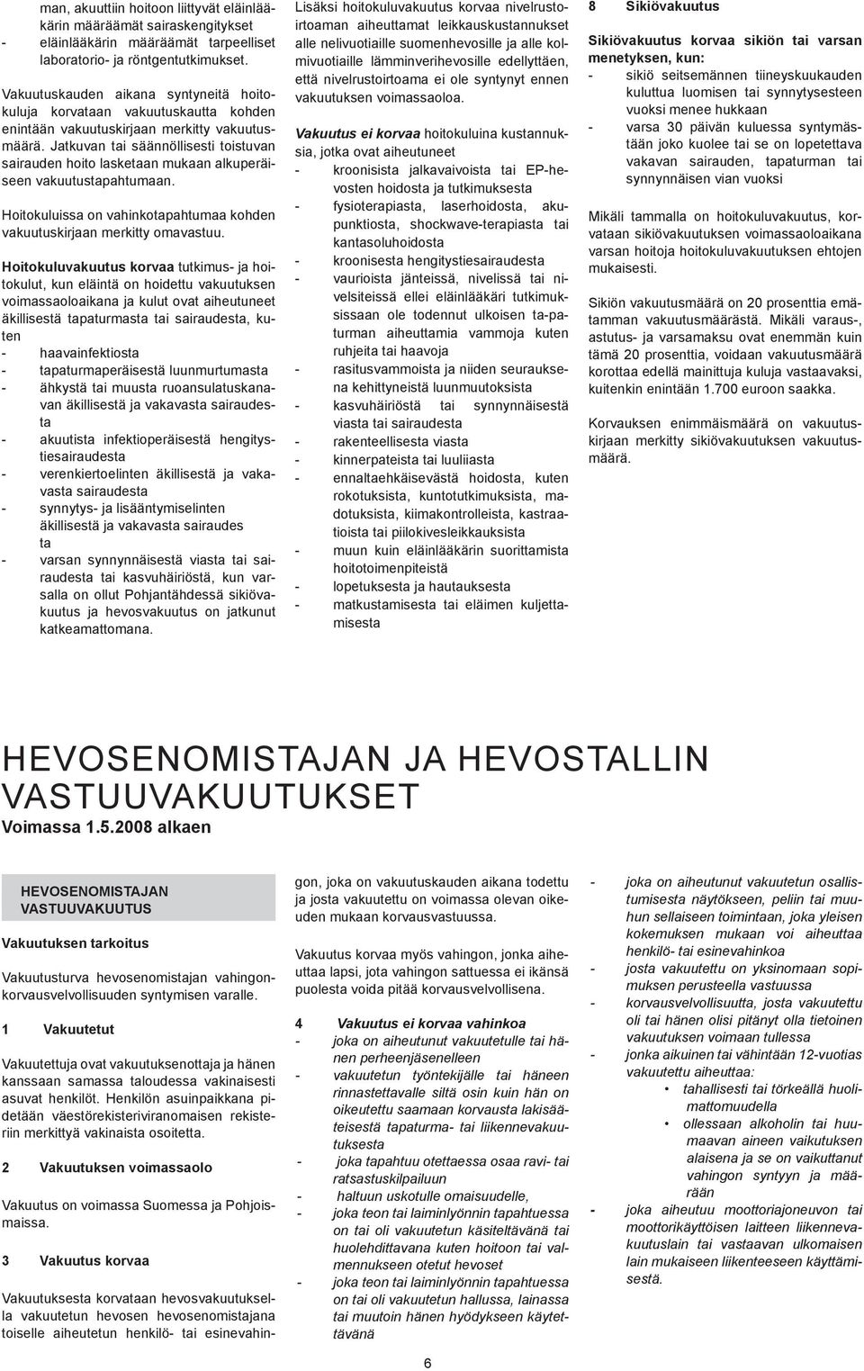 Jatkuvan tai säännöllisesti toistuvan sairauden hoito lasketaan mukaan alkuperäiseen vakuutustapahtumaan. Hoitokuluissa on vahinkotapahtumaa kohden vakuutuskirjaan merkitty omavastuu.