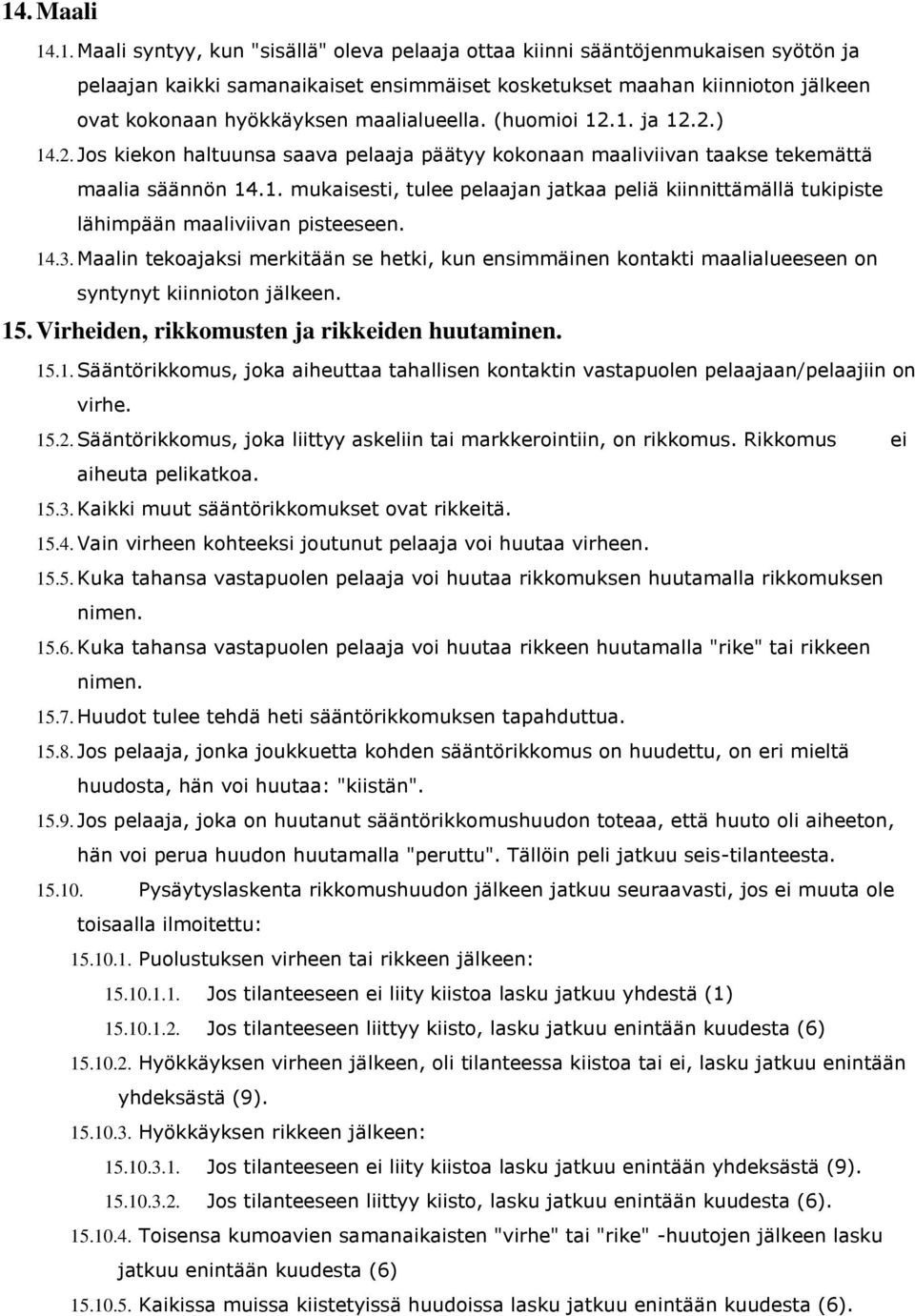 14.3. Maalin tekoajaksi merkitään se hetki, kun ensimmäinen kontakti maalialueeseen on syntynyt kiinnioton jälkeen. 15. Virheiden, rikkomusten ja rikkeiden huutaminen. 15.1. Sääntörikkomus, joka aiheuttaa tahallisen kontaktin vastapuolen pelaajaan/pelaajiin on virhe.