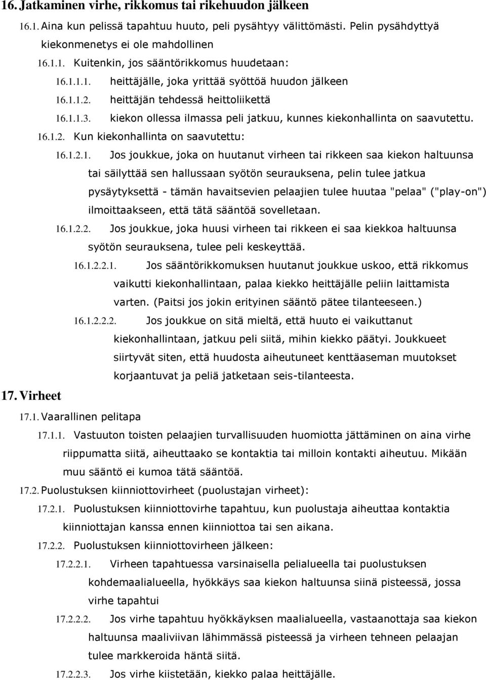 1.2.1. Jos joukkue, joka on huutanut virheen tai rikkeen saa kiekon haltuunsa tai säilyttää sen hallussaan syötön seurauksena, pelin tulee jatkua pysäytyksettä - tämän havaitsevien pelaajien tulee